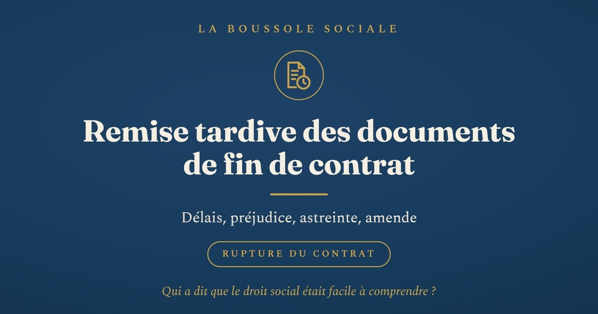 Remise tardive des documents de fin de contrat : ce que vous risquez vraiment